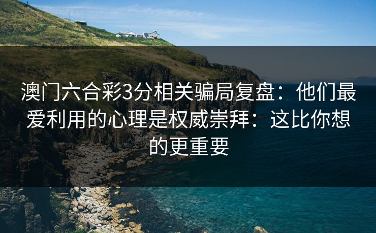 澳门六合彩3分相关骗局复盘：他们最爱利用的心理是权威崇拜：这比你想的更重要