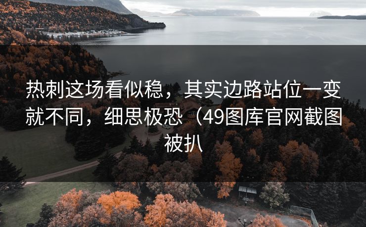 热刺这场看似稳，其实边路站位一变就不同，细思极恐（49图库官网截图被扒