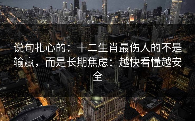 说句扎心的：十二生肖最伤人的不是输赢，而是长期焦虑：越快看懂越安全