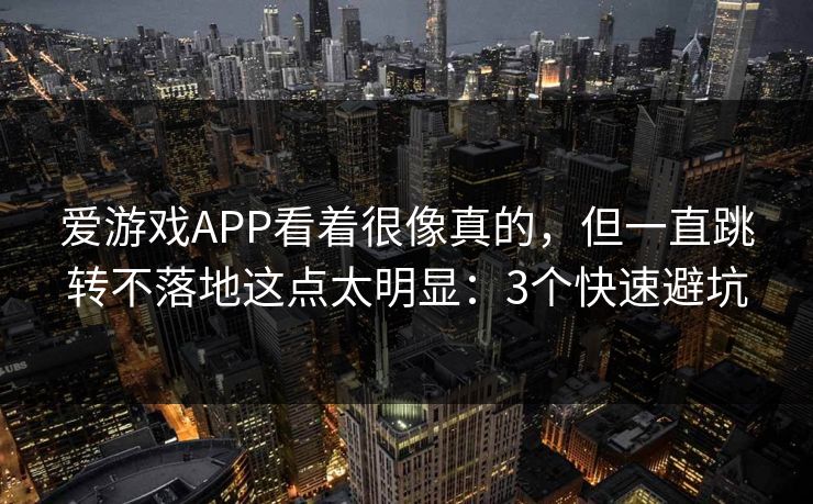 爱游戏APP看着很像真的，但一直跳转不落地这点太明显：3个快速避坑