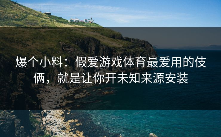 爆个小料：假爱游戏体育最爱用的伎俩，就是让你开未知来源安装