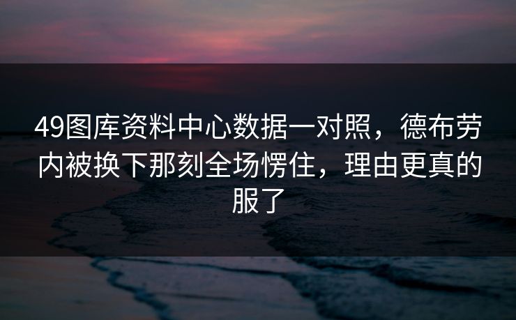 49图库资料中心数据一对照，德布劳内被换下那刻全场愣住，理由更真的服了
