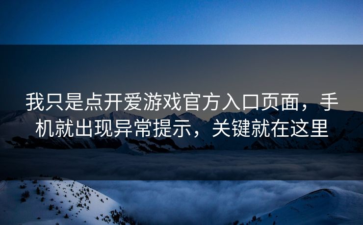 我只是点开爱游戏官方入口页面，手机就出现异常提示，关键就在这里