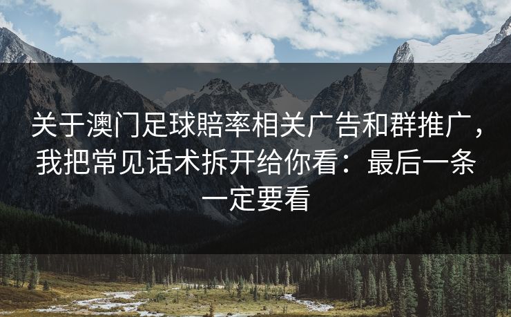 关于澳门足球賠率相关广告和群推广，我把常见话术拆开给你看：最后一条一定要看