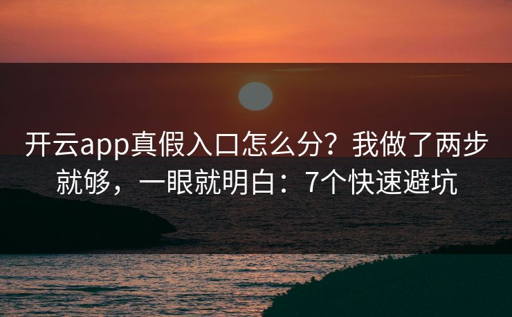 开云app真假入口怎么分？我做了两步就够，一眼就明白：7个快速避坑