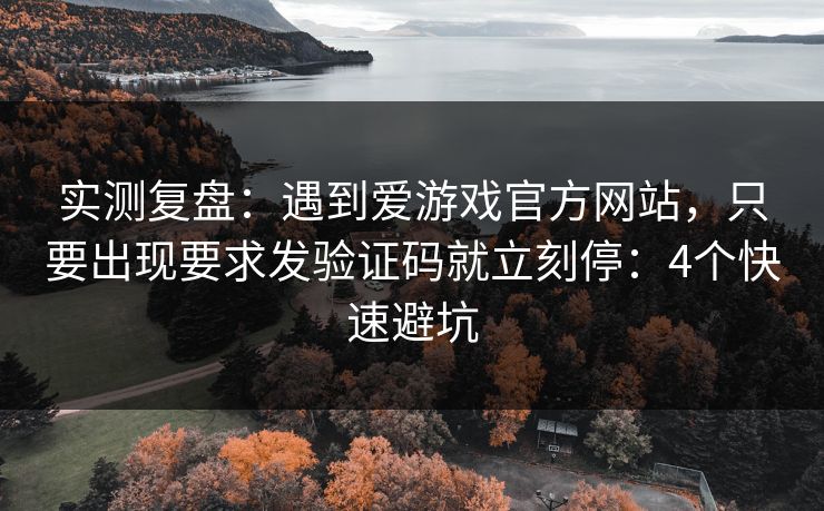 实测复盘：遇到爱游戏官方网站，只要出现要求发验证码就立刻停：4个快速避坑