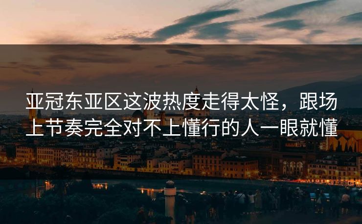 亚冠东亚区这波热度走得太怪,跟场上节奏完全对不上懂行的人一眼就懂 亚冠东亚区这波热度走得太怪,跟场上节奏完全对不上懂行的人一眼就懂