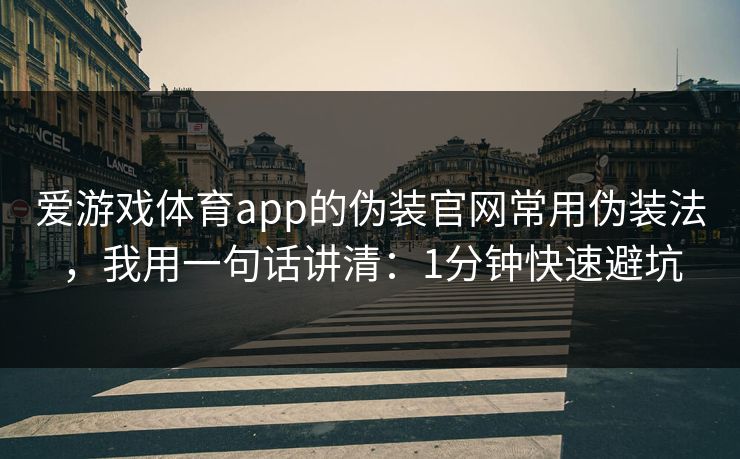 爱游戏体育app的伪装官网常用伪装法,我用一句话讲清:1分钟快速避坑
