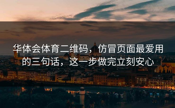 详细阅读:华体会体育二维码,仿冒页面最爱用的三句话,这一步做完立刻安心 华体会体育二维码,仿冒页面最爱用的三句话,这一步做完立刻安心