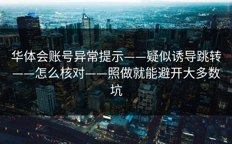 华体会账号异常提示——疑似诱导跳转——怎么核对——照做就能避开大多数坑